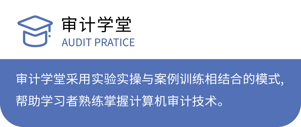 审计学堂 AUDIT PRATICE：审计学堂采用实验实操与案例训练相结合的模式，帮助学习者熟练掌握计算机审计技术。