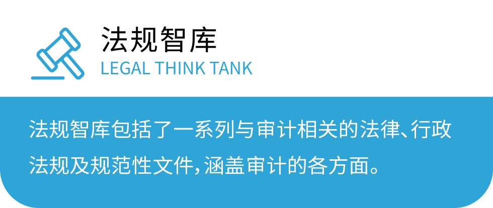 法规智库 LEGAL THINK TANK：法规智库包括了一系列与审计相关的法律、行政法规及规范性文件，涵盖审计的各方面。